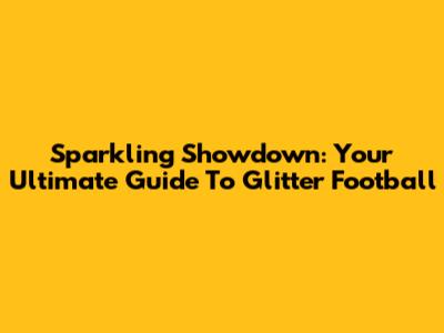 Sparkling Showdown: Your Ultimate Guide To Glitter Football