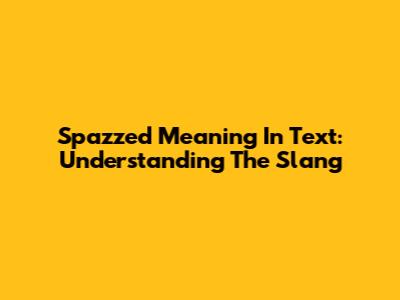Spazzed Meaning In Text: Understanding The Slang
