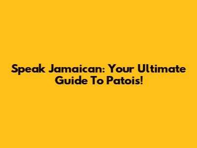 Speak Jamaican: Your Ultimate Guide To Patois!