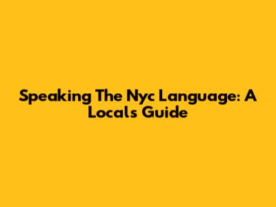 Speaking The Nyc Language: A Local's Guide