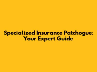 Specialized Insurance Patchogue: Your Expert Guide