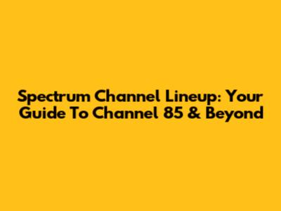 Spectrum Channel Lineup: Your Guide To Channel 85 & Beyond