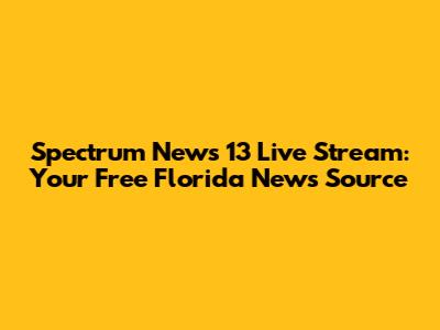 Spectrum News 13 Live Stream: Your Free Florida News Source