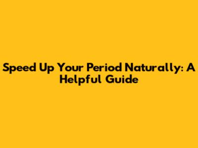 Speed Up Your Period Naturally: A Helpful Guide