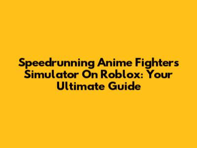 Speedrunning Anime Fighters Simulator On Roblox: Your Ultimate Guide