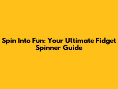 Spin Into Fun: Your Ultimate Fidget Spinner Guide
