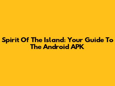 Spirit Of The Island: Your Guide To The Android APK