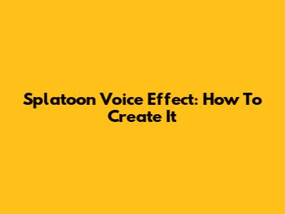 Splatoon Voice Effect: How To Create It
