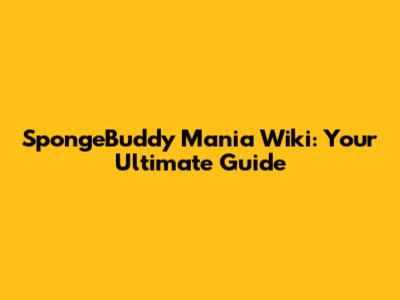 SpongeBuddy Mania Wiki: Your Ultimate Guide