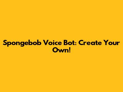 Spongebob Voice Bot: Create Your Own!