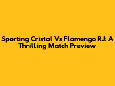 Sporting Cristal Vs Flamengo RJ: A Thrilling Match Preview