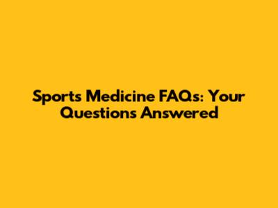 Sports Medicine FAQs: Your Questions Answered