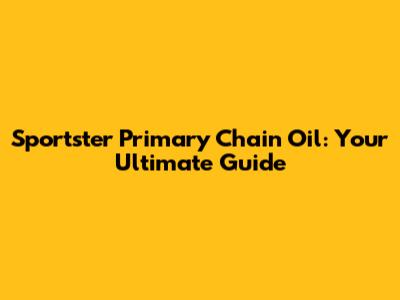 Sportster Primary Chain Oil: Your Ultimate Guide