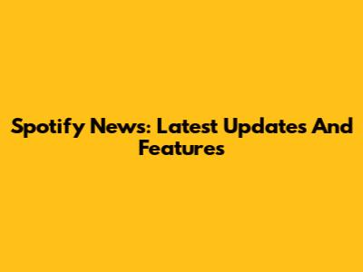 Spotify News: Latest Updates And Features
