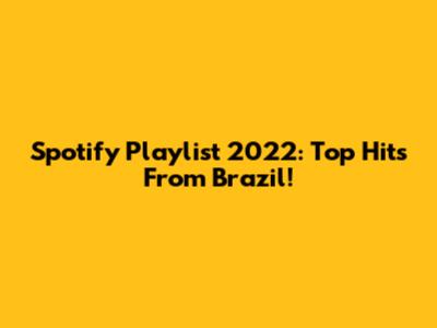 Spotify Playlist 2022: Top Hits From Brazil!