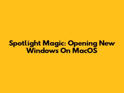 Spotlight Magic: Opening New Windows On MacOS