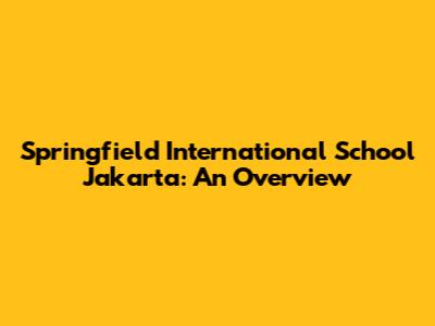 Springfield International School Jakarta: An Overview