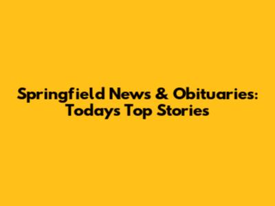 Springfield News & Obituaries: Today's Top Stories
