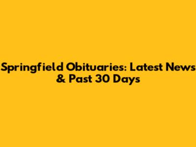 Springfield Obituaries: Latest News & Past 30 Days