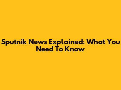 Sputnik News Explained: What You Need To Know