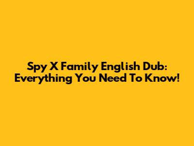 Spy X Family English Dub: Everything You Need To Know!