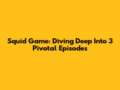 Squid Game: Diving Deep Into 3 Pivotal Episodes