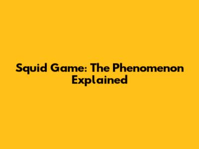 Squid Game: The Phenomenon Explained
