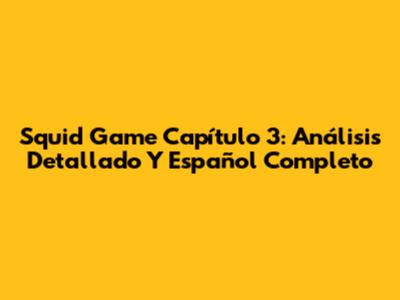 Squid Game Capítulo 3: Análisis Detallado Y Español Completo