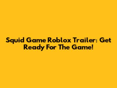 Squid Game Roblox Trailer: Get Ready For The Game!