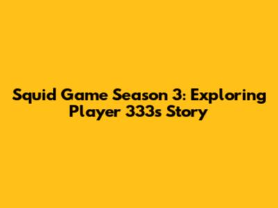 Squid Game Season 3: Exploring Player 333's Story