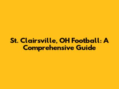 St. Clairsville, OH Football: A Comprehensive Guide
