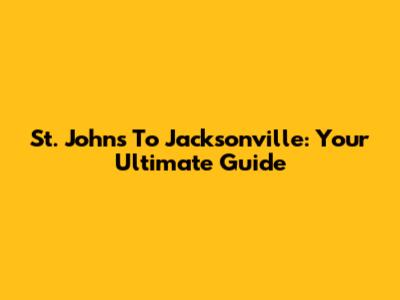 St. Johns To Jacksonville: Your Ultimate Guide