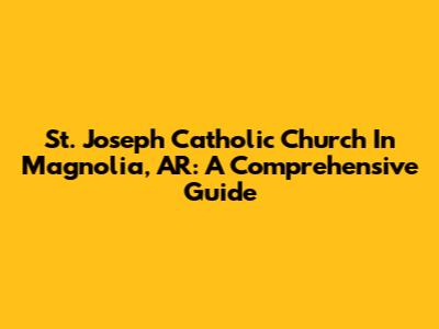 St. Joseph Catholic Church In Magnolia, AR: A Comprehensive Guide
