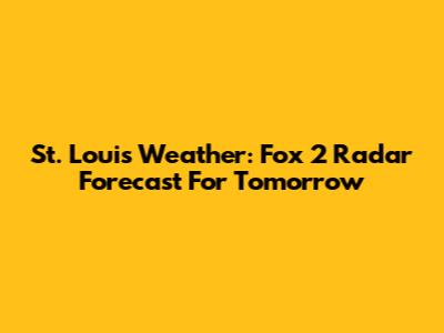 St. Louis Weather: Fox 2 Radar Forecast For Tomorrow