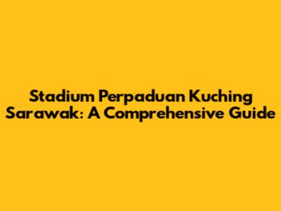 Stadium Perpaduan Kuching Sarawak: A Comprehensive Guide
