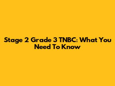 Stage 2 Grade 3 TNBC: What You Need To Know