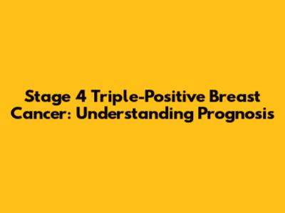 Stage 4 Triple-Positive Breast Cancer: Understanding Prognosis
