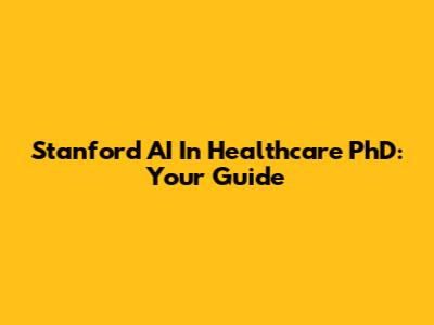 Stanford AI In Healthcare PhD: Your Guide