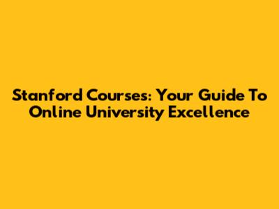 Stanford Courses: Your Guide To Online University Excellence