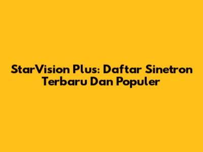 StarVision Plus: Daftar Sinetron Terbaru Dan Populer