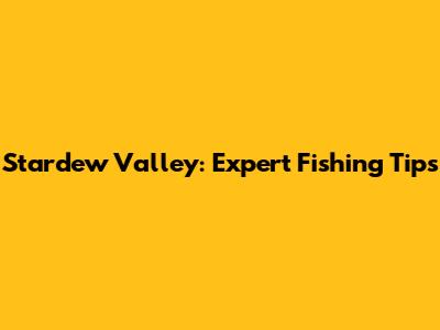Stardew Valley: Expert Fishing Tips