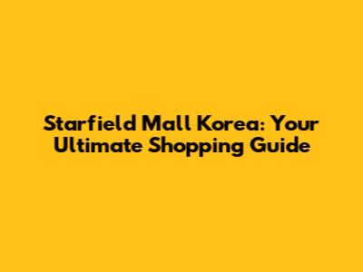 Starfield Mall Korea: Your Ultimate Shopping Guide