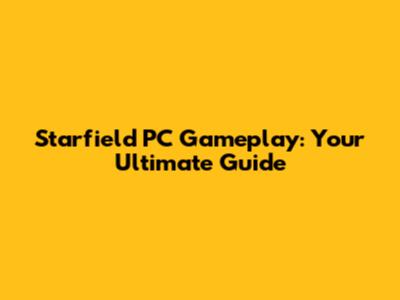 Starfield PC Gameplay: Your Ultimate Guide