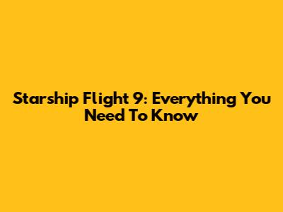 Starship Flight 9: Everything You Need To Know
