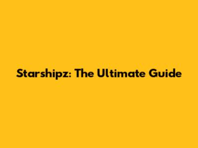 Starshipz: The Ultimate Guide