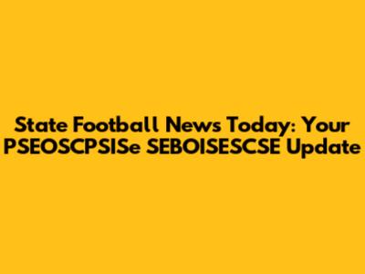 State Football News Today: Your PSEOSCPSISe SEBOISESCSE Update
