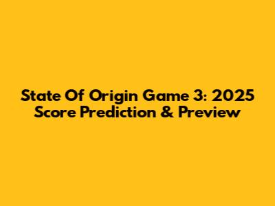 State Of Origin Game 3: 2025 Score Prediction & Preview