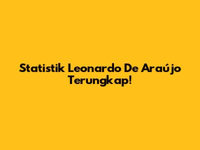 Statistik Leonardo De Araújo Terungkap!