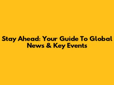 Stay Ahead: Your Guide To Global News & Key Events