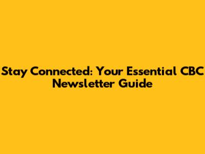 Stay Connected: Your Essential CBC Newsletter Guide